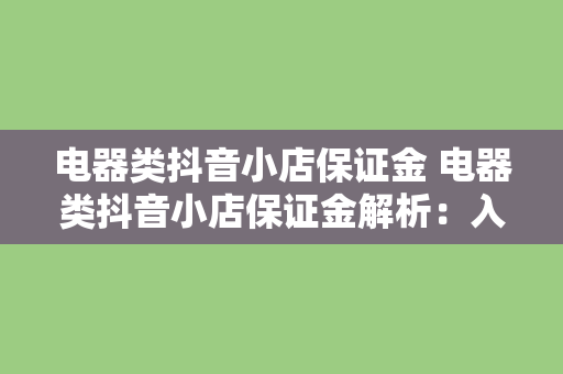 电器类抖音小店保证金 电器类抖音小店保证金解析：入驻门槛、缴纳标准与退还条件