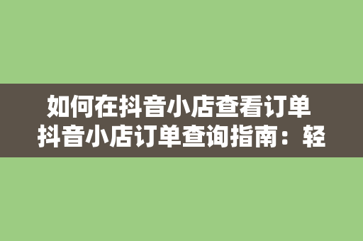 如何在抖音小店查看订单 抖音小店订单查询指南：轻松管理您的销售业务