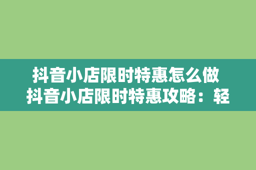 抖音小店限时特惠怎么做 抖音小店限时特惠攻略：轻松打造火爆直播间