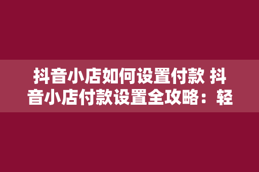 抖音小店如何设置付款 抖音小店付款设置全攻略：轻松开启线上支付功能