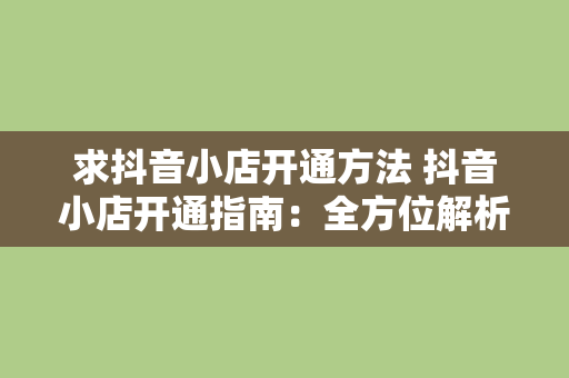 求抖音小店开通方法 抖音小店开通指南：全方位解析抖音小店开设方法