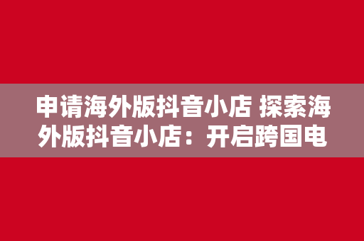 申请海外版抖音小店 探索海外版抖音小店：开启跨国电商新篇章