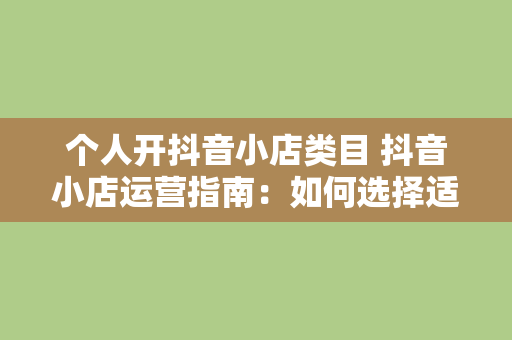 个人开抖音小店类目 抖音小店运营指南：如何选择适合自己的类目？