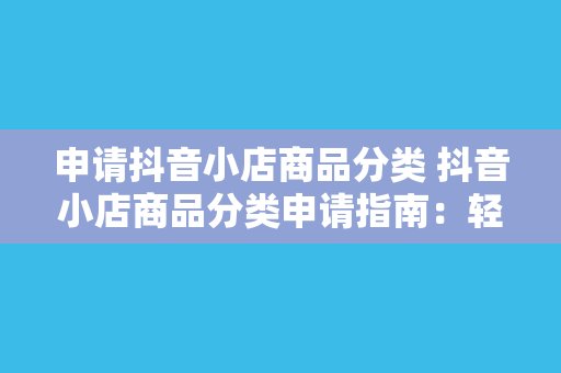 申请抖音小店商品分类 抖音小店商品分类申请指南：轻松上手，一步到位！