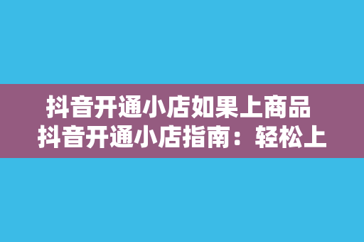 抖音开通小店如果上商品 抖音开通小店指南：轻松上手商品上架与运营策略