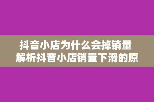 抖音小店为什么会掉销量 解析抖音小店销量下滑的原因及应对策略