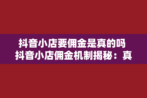 抖音小店要佣金是真的吗 抖音小店佣金机制揭秘：真相大白，让你少走弯路