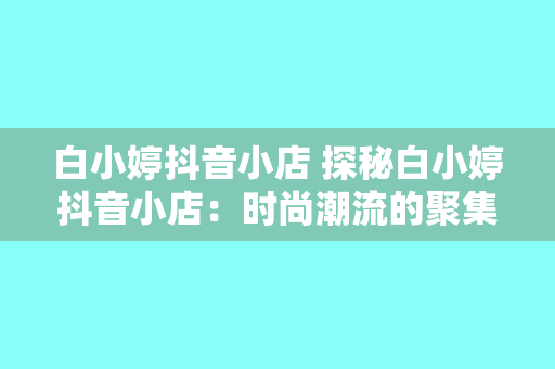 白小婷抖音小店 探秘白小婷抖音小店：时尚潮流的聚集地