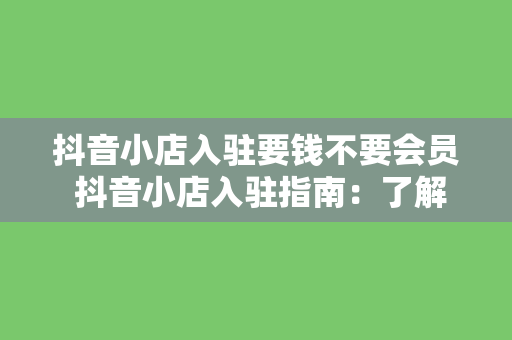 抖音小店入驻要钱不要会员 抖音小店入驻指南：了解费用与会员关系，轻松开启电商之旅