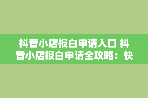 抖音小店报白申请入口 抖音小店报白申请全攻略：快速开通方法与实用指南