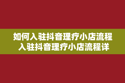 如何入驻抖音理疗小店流程 入驻抖音理疗小店流程详解