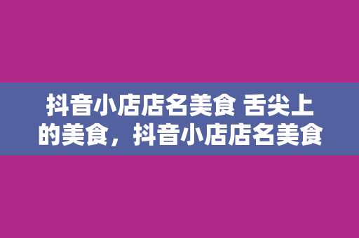 抖音小店店名美食 舌尖上的美食，抖音小店店名美食探秘