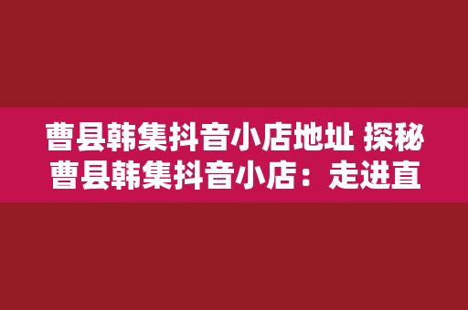 曹县韩集抖音小店地址 探秘曹县韩集抖音小店：走进直播电商的新锐力量