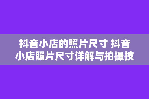 抖音小店的照片尺寸 抖音小店照片尺寸详解与拍摄技巧