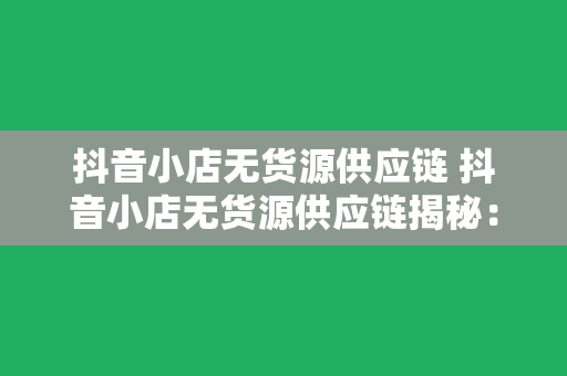 抖音小店无货源供应链 抖音小店无货源供应链揭秘：低成本创业的新风口