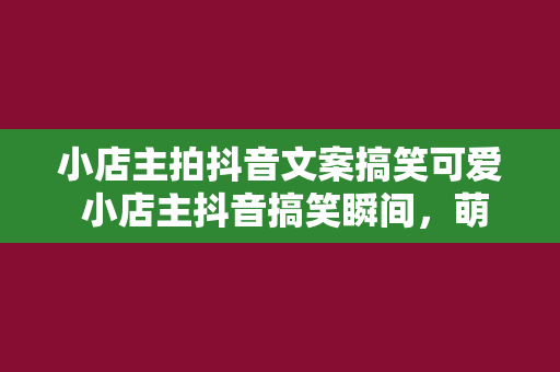 小店主拍抖音文案搞笑可爱 小店主抖音搞笑瞬间，萌翻你的笑容！