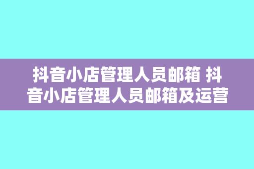 抖音小店管理人员邮箱 抖音小店管理人员邮箱及运营策略揭秘