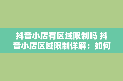 抖音小店有区域限制吗 抖音小店区域限制详解：如何突破地域限制拓展生意？