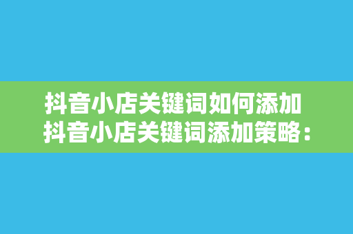 抖音小店关键词如何添加 抖音小店关键词添加策略：轻松提高产品曝光率