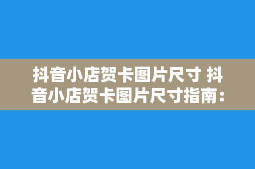 抖音小店贺卡图片尺寸 抖音小店贺卡图片尺寸指南：从设计到优化的全方位解析