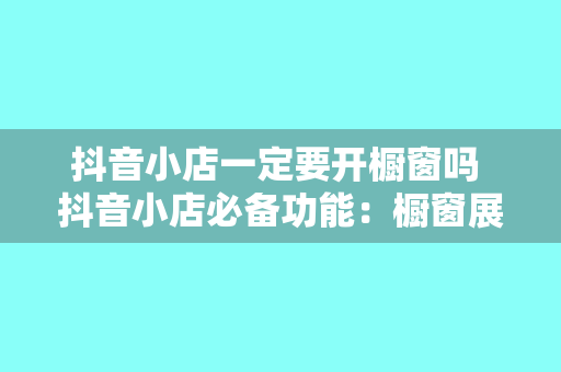 抖音小店一定要开橱窗吗 抖音小店必备功能：橱窗展示解析与应用