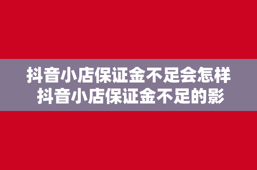 抖音小店保证金不足会怎样 抖音小店保证金不足的影响与解决方案