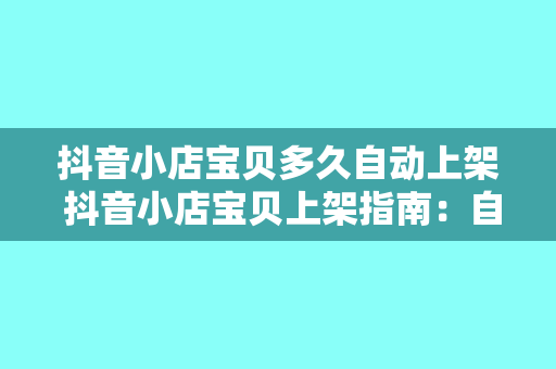 抖音小店宝贝多久自动上架 抖音小店宝贝上架指南：自动上架时间与操作流程详解