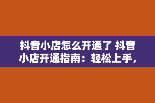 抖音小店怎么开通了 抖音小店开通指南：轻松上手，盈利无忧