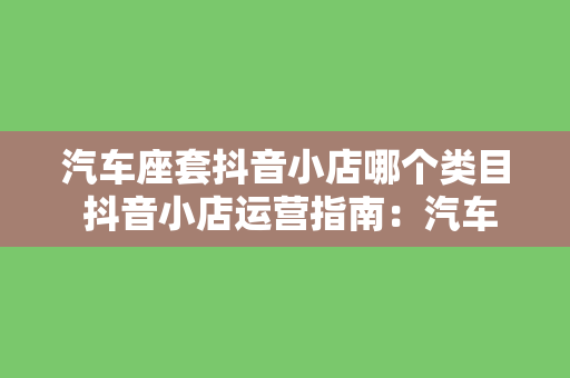 汽车座套抖音小店哪个类目 抖音小店运营指南：汽车座套类目详解与拓展策略