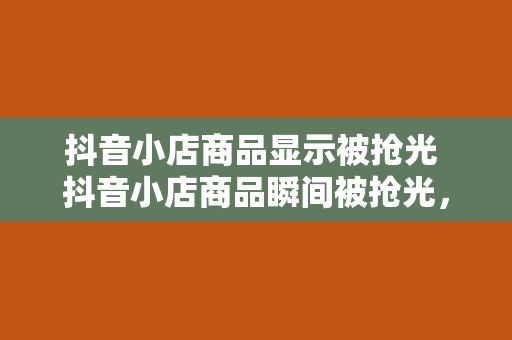 抖音小店商品显示被抢光 抖音小店商品瞬间被抢光，揭秘背后销售策略与应对方法