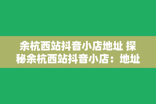 余杭西站抖音小店地址 探秘余杭西站抖音小店：地址、特色与亮点一览无余