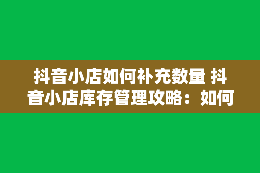 抖音小店如何补充数量 抖音小店库存管理攻略：如何补充数量与优化库存策略