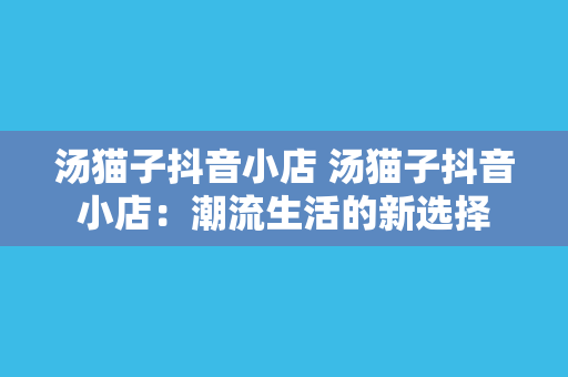 汤猫子抖音小店 汤猫子抖音小店：潮流生活的新选择