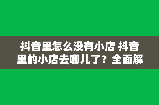 抖音里怎么没有小店 抖音里的小店去哪儿了？全面解析抖音小店的功能与优势