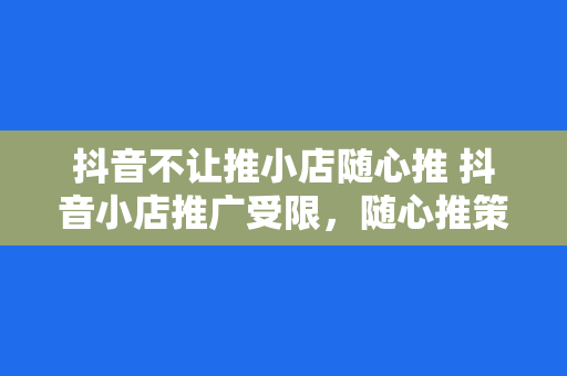 抖音不让推小店随心推 抖音小店推广受限，随心推策略探讨与应对方案