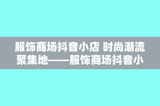 服饰商场抖音小店 时尚潮流聚集地——服饰商场抖音小店一站式购物指南