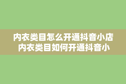 内衣类目怎么开通抖音小店 内衣类目如何开通抖音小店及运营策略指南