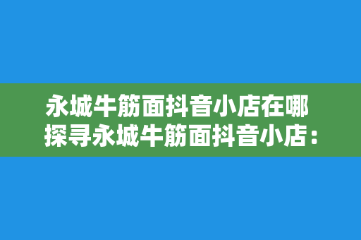 永城牛筋面抖音小店在哪 探寻永城牛筋面抖音小店：美食背后的故事与地域文化传承