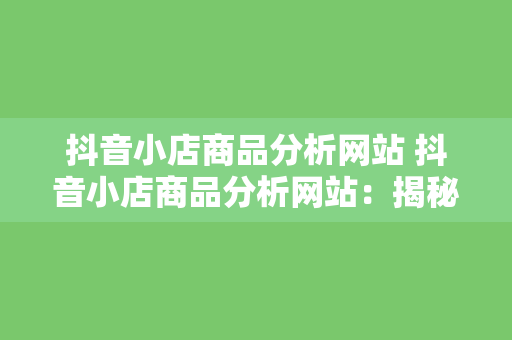 抖音小店商品分析网站 抖音小店商品分析网站：揭秘热门商品背后的秘密