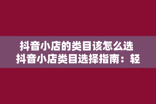 抖音小店的类目该怎么选 抖音小店类目选择指南：轻松入门，快速赚钱