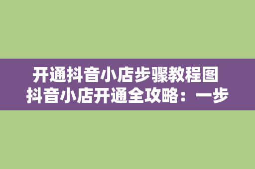 开通抖音小店步骤教程图 抖音小店开通全攻略：一步一图教你轻松上手