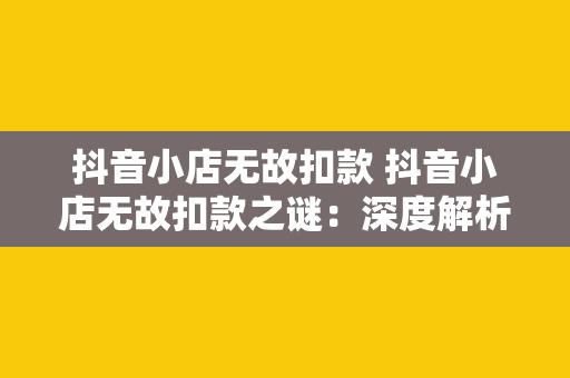 抖音小店无故扣款 抖音小店无故扣款之谜：深度解析抖音小店运营中的风险与应对策略