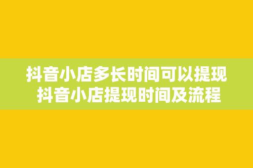 抖音小店多长时间可以提现 抖音小店提现时间及流程详解