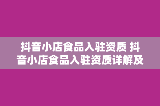 抖音小店食品入驻资质 抖音小店食品入驻资质详解及入驻指南