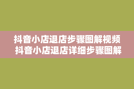 抖音小店退店步骤图解视频 抖音小店退店详细步骤图解教程