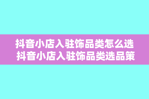 抖音小店入驻饰品类怎么选 抖音小店入驻饰品类选品策略大全