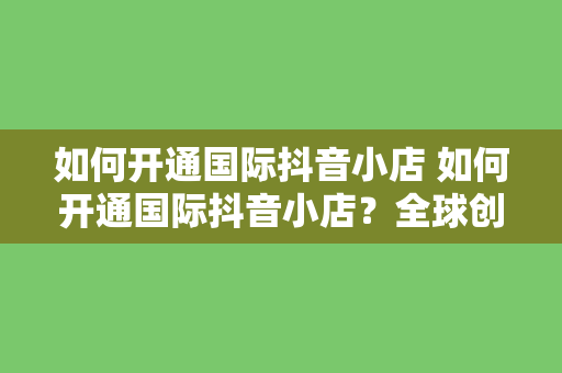 如何开通国际抖音小店 如何开通国际抖音小店？全球创业新机遇全面解析！