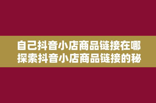 自己抖音小店商品链接在哪 探索抖音小店商品链接的秘密：在哪里、如何使用与推广