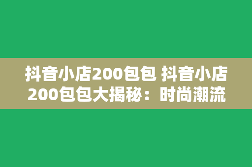 抖音小店200包包 抖音小店200包包大揭秘：时尚潮流与实用兼备的包包推荐