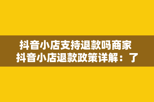 抖音小店支持退款吗商家 抖音小店退款政策详解：了解商家与消费者的权益保障